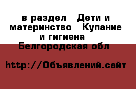  в раздел : Дети и материнство » Купание и гигиена . Белгородская обл.